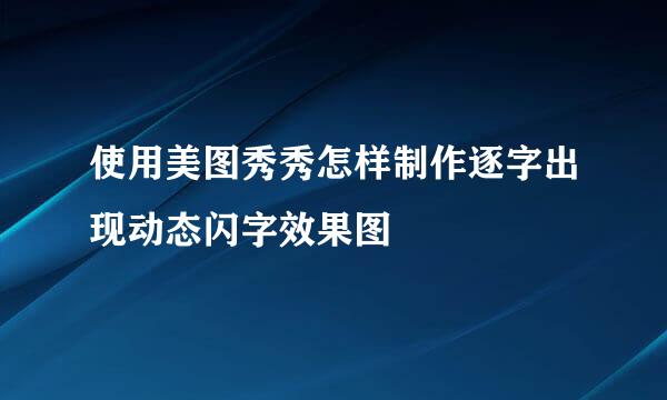 使用美图秀秀怎样制作逐字出现动态闪字效果图