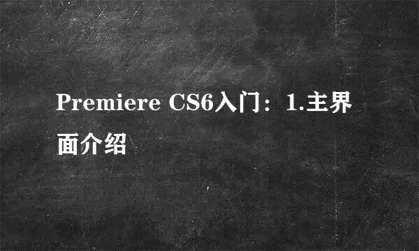 Premiere CS6入门：1.主界面介绍