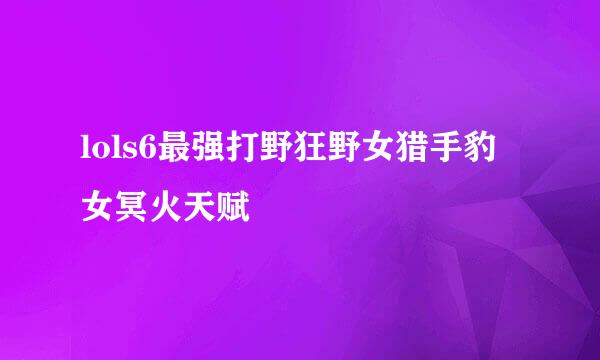 lols6最强打野狂野女猎手豹女冥火天赋