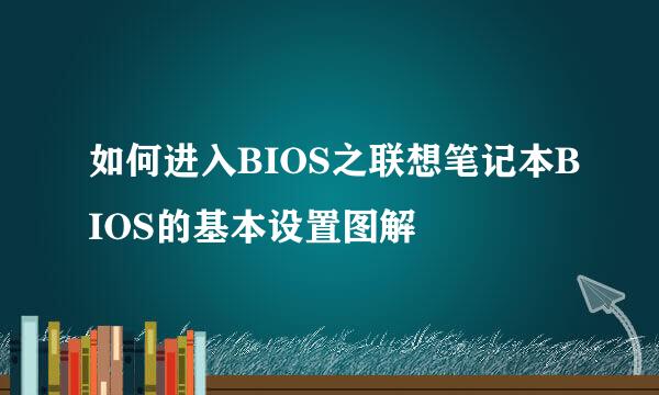如何进入BIOS之联想笔记本BIOS的基本设置图解