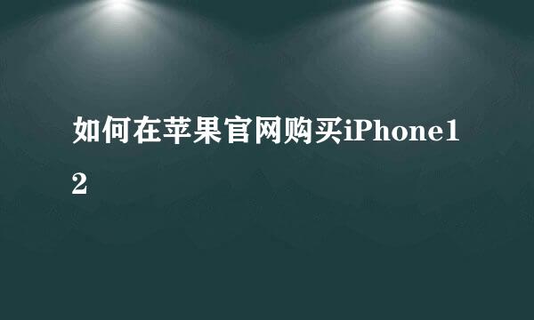 如何在苹果官网购买iPhone12