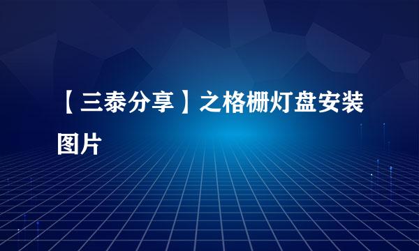 【三泰分享】之格栅灯盘安装图片
