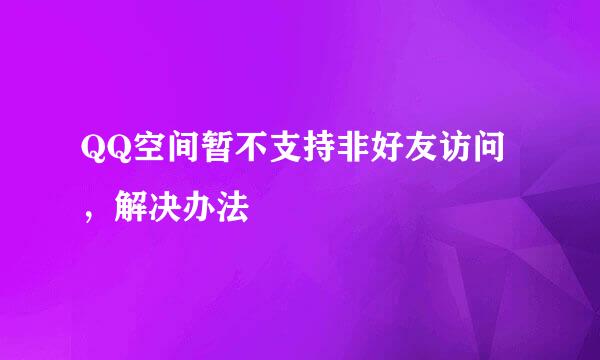 QQ空间暂不支持非好友访问，解决办法
