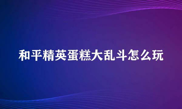 和平精英蛋糕大乱斗怎么玩