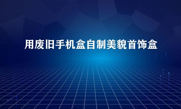 用废旧手机盒自制美貌首饰盒