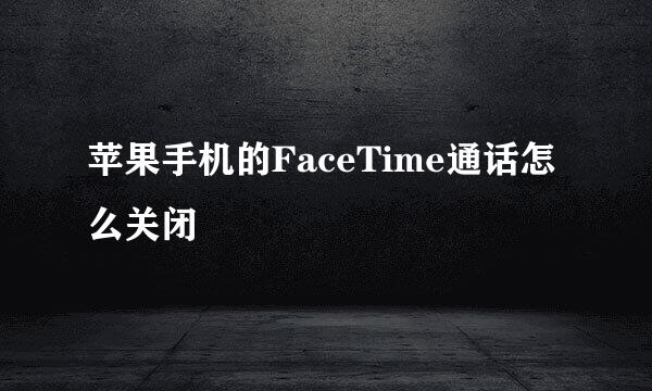 苹果手机的FaceTime通话怎么关闭