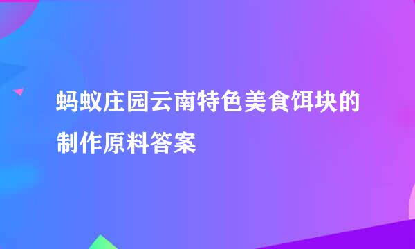 蚂蚁庄园云南特色美食饵块的制作原料答案