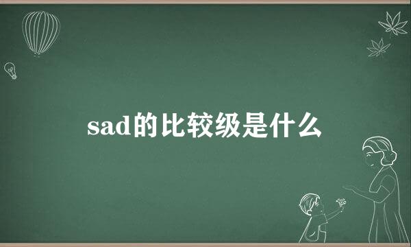 sad的比较级是什么