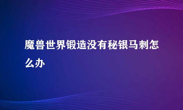 魔兽世界锻造没有秘银马刺怎么办