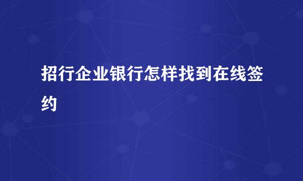 招行企业银行怎样找到在线签约