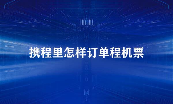 携程里怎样订单程机票