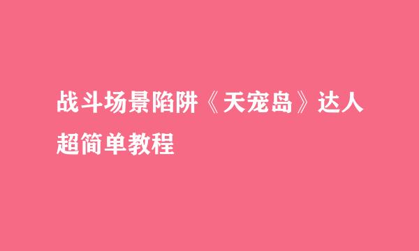 战斗场景陷阱《天宠岛》达人超简单教程