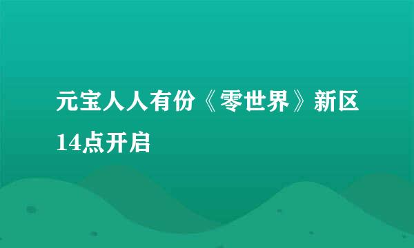 元宝人人有份《零世界》新区14点开启