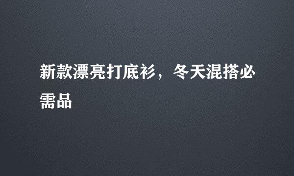 新款漂亮打底衫,冬天混搭必需品