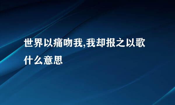 世界以痛吻我,我却报之以歌什么意思