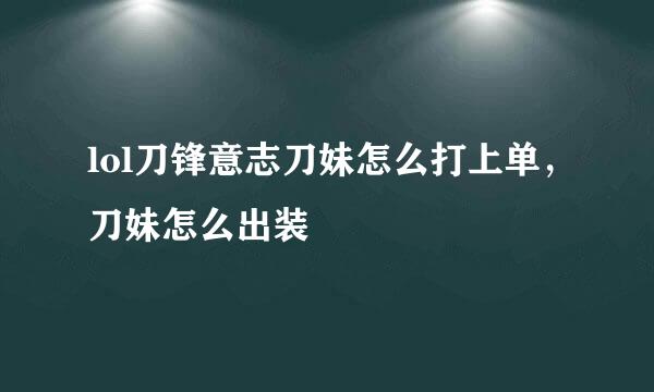 lol刀锋意志刀妹怎么打上单，刀妹怎么出装