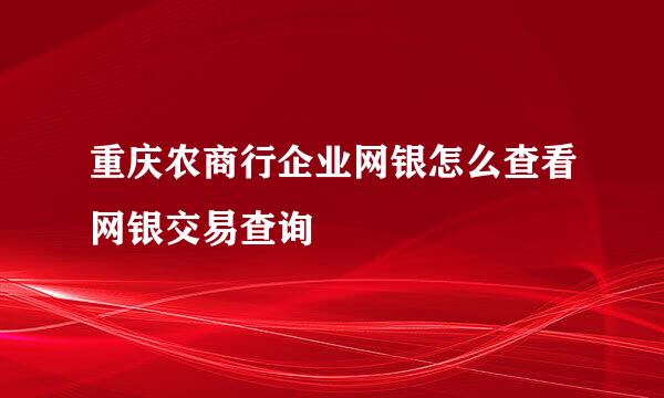 重庆农商行企业网银怎么查看网银交易查询