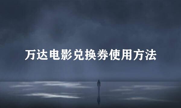 万达电影兑换券使用方法