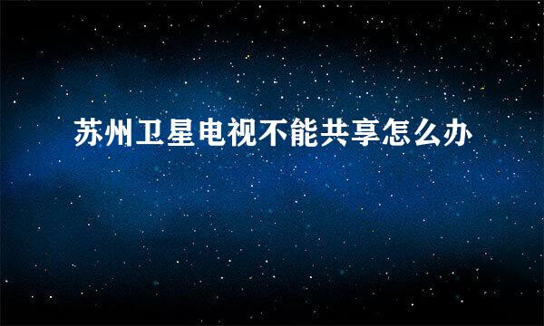 苏州卫星电视不能共享怎么办
