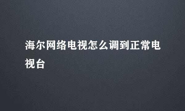 海尔网络电视怎么调到正常电视台