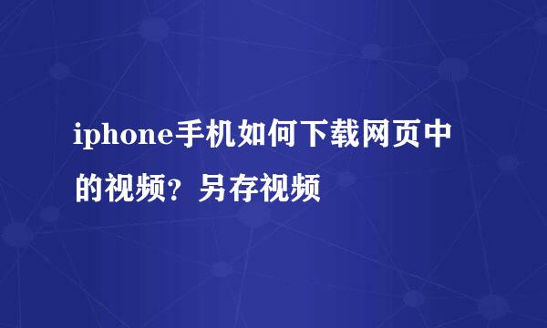 iphone手机如何下载网页中的视频？另存视频