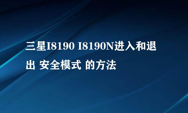 三星I8190 I8190N进入和退出 安全模式 的方法