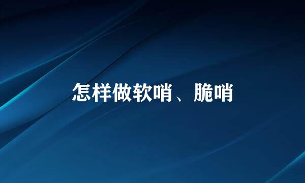怎样做软哨、脆哨