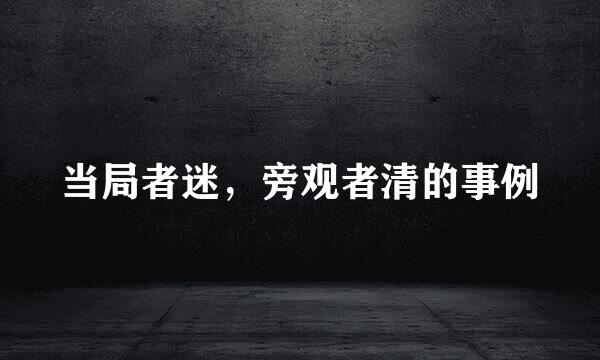 当局者迷，旁观者清的事例
