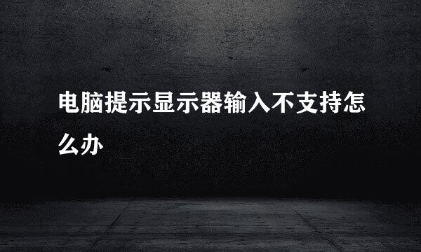 电脑提示显示器输入不支持怎么办