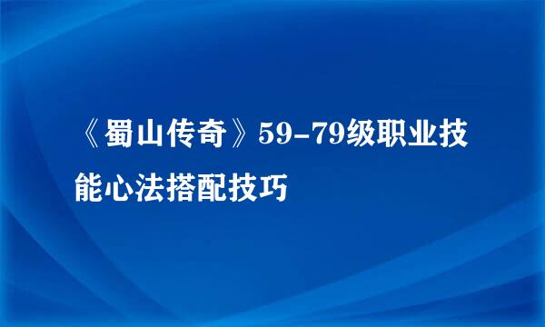 《蜀山传奇》59-79级职业技能心法搭配技巧