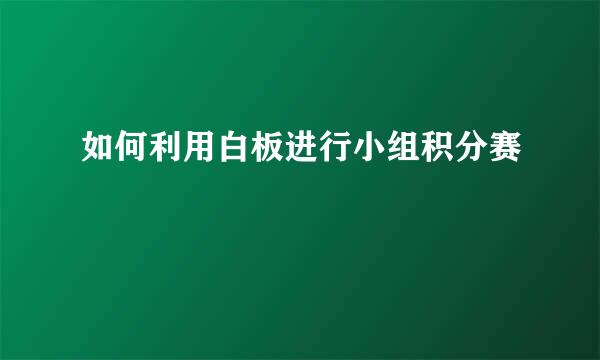 如何利用白板进行小组积分赛