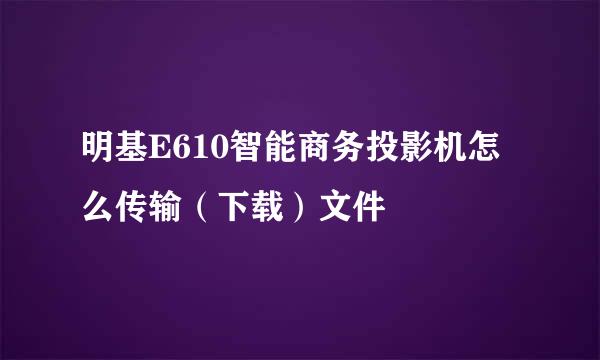 明基E610智能商务投影机怎么传输（下载）文件