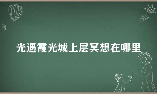 光遇霞光城上层冥想在哪里