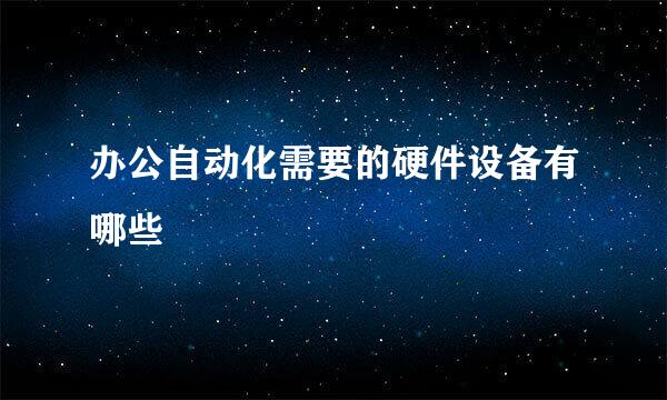 办公自动化需要的硬件设备有哪些