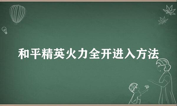和平精英火力全开进入方法