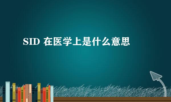 SID 在医学上是什么意思