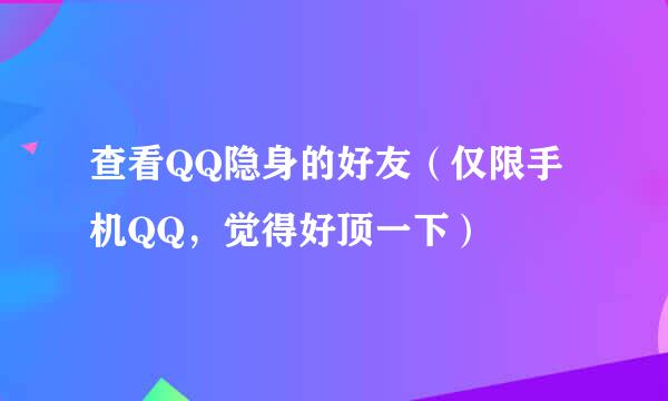 查看QQ隐身的好友（仅限手机QQ，觉得好顶一下）