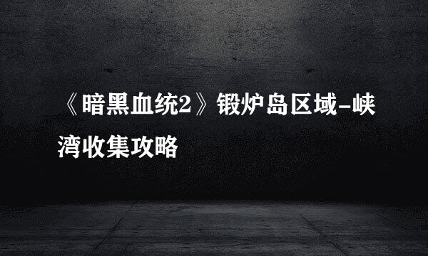 《暗黑血统2》锻炉岛区域-峡湾收集攻略