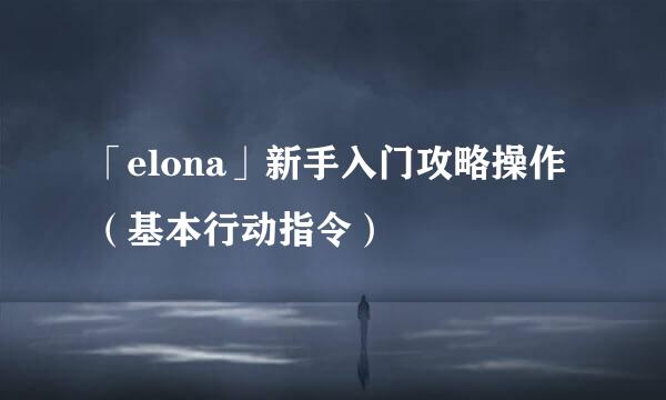 「elona」新手入门攻略操作(基本行动指令)