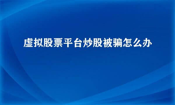 虚拟股票平台炒股被骗怎么办