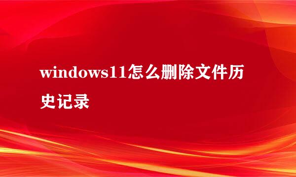 windows11怎么删除文件历史记录