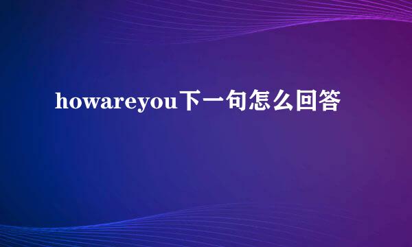 howareyou下一句怎么回答