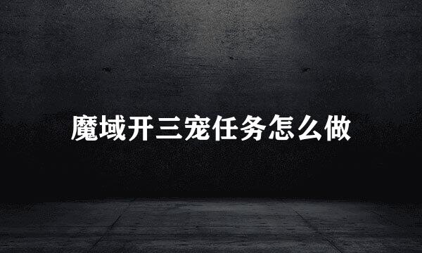 魔域开三宠任务怎么做
