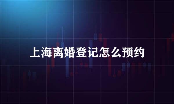 上海离婚登记怎么预约