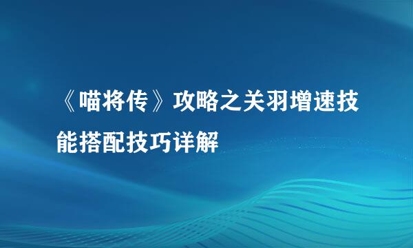 《喵将传》攻略之关羽增速技能搭配技巧详解