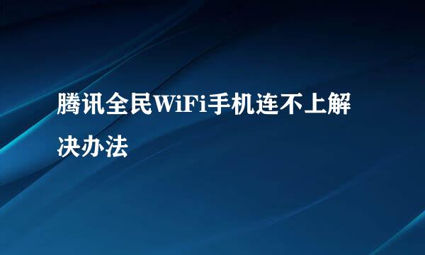 腾讯全民WiFi手机连不上解决办法
