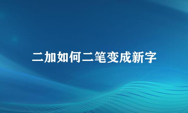 二加如何二笔变成新字