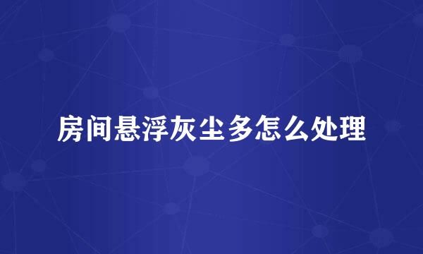房间悬浮灰尘多怎么处理