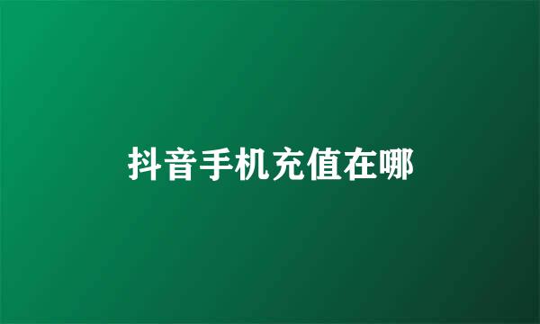 抖音手机充值在哪