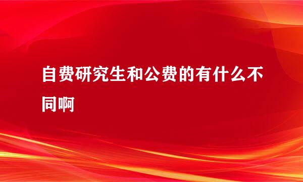自费研究生和公费的有什么不同啊
